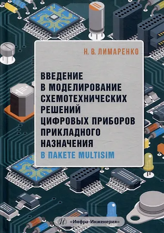 Николай Владимирович Лимаренко Введение в моделирование схемотехнических решений цифровых приборов прикладного назначения в пакете Multisim: учебное пособие